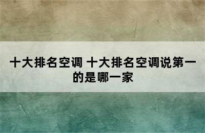 十大排名空调 十大排名空调说第一的是哪一家